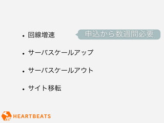•   回線増速   申込から数週間必要

• サーバスケールアップ
• サーバスケールアウト
• サイト移転
 