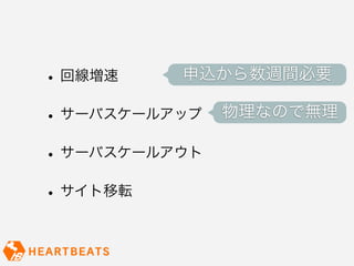 •   回線増速    申込から数週間必要

•   サーバスケールアップ   物理なので無理

• サーバスケールアウト
• サイト移転
 