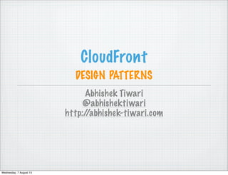 CloudFront
DESIGN PATTERNS
Abhishek Tiwari
@abhishektiwari
http://abhishek-tiwari.com
Wednesday, 7 August 13
 