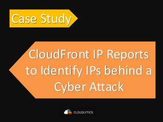 Case Study
CloudFront IP Reports
to Identify IPs behind a
Cyber Attack
 