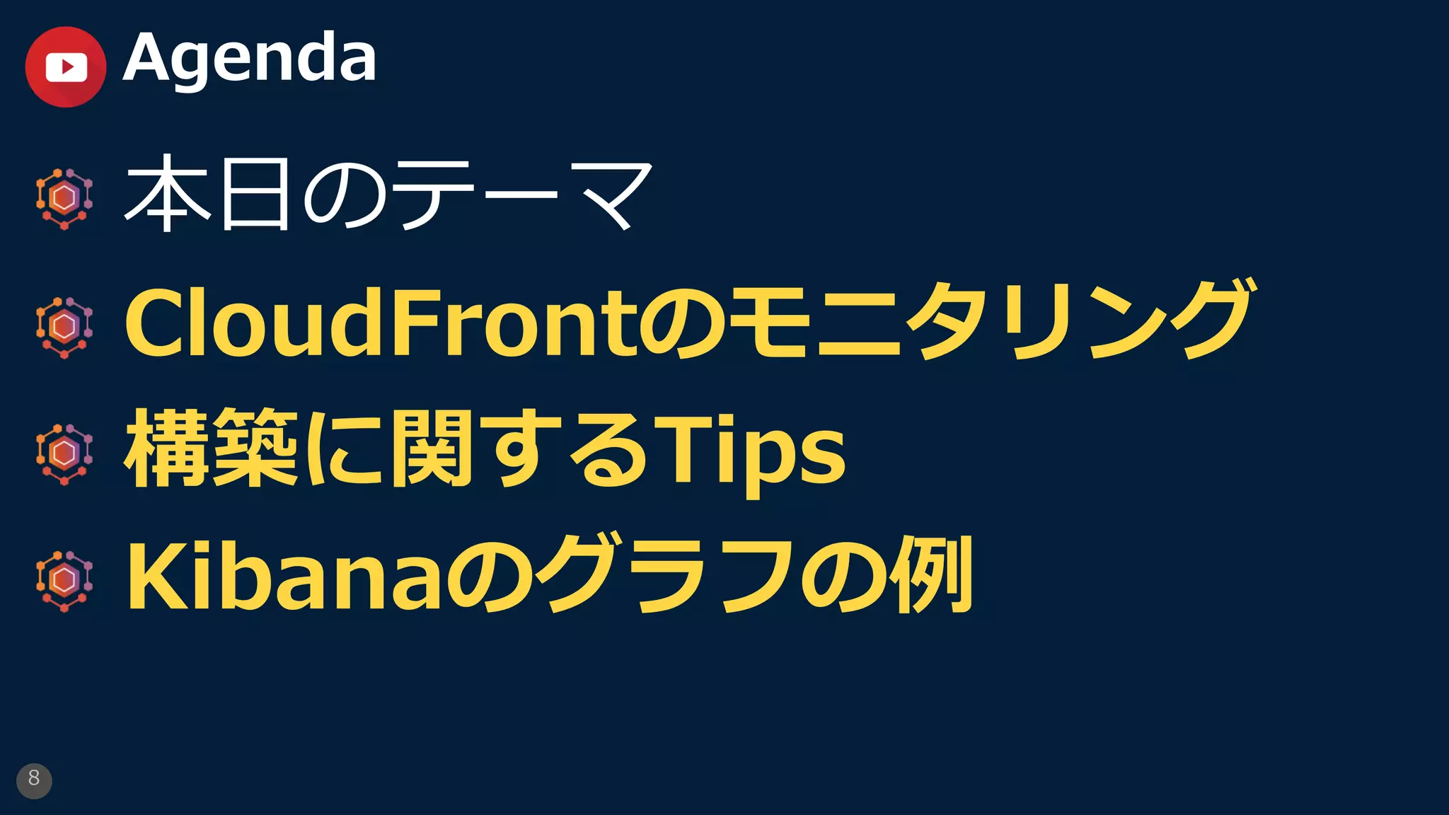 8
Agenda
本⽇のテーマ
CloudFrontのモニタリング
構築に関するTips
Kibanaのグラフの例
 