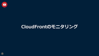 CloudFrontのモニタリング
9
 