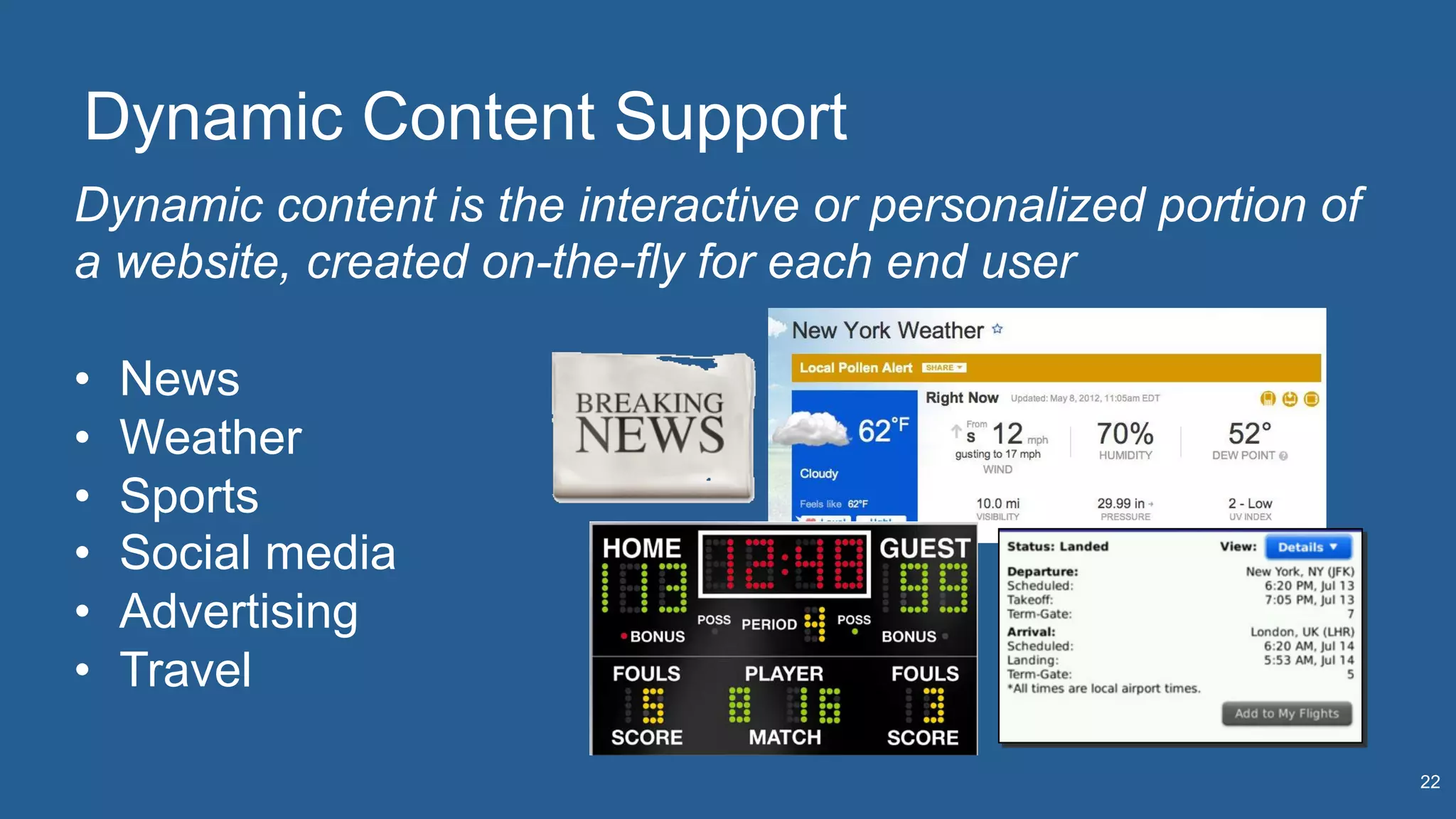 Dynamic Content Support
22
Dynamic content is the interactive or personalized portion of
a website, created on-the-fly for each end user
•  News
•  Weather
•  Sports
•  Social media
•  Advertising
•  Travel
 