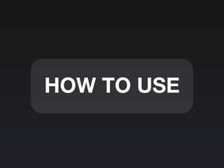 HOW TO USE
 
