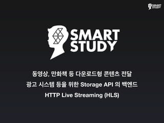 동영상, 만화책 등 다운로드형 콘텐츠 전달
광고 시스템 등을 위한 Storage API 의 백엔드
HTTP Live Streaming (HLS)
 