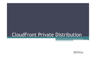 CloudFront Private Distribution
BDWise
 