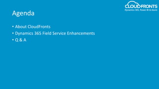 Agenda
• About CloudFronts
• Dynamics 365 Field Service Enhancements
• Q & A
 