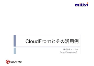 CloudFrontとその活用例
株式会社エビリー
（http://eviry.com/）
 