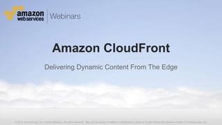 Amazon CloudFront
                          Delivering Dynamic Content From The Edge




© 2011 Amazon.com, Inc. and its affiliates. All rights reserved. May not be copied, modified or distributed in whole or in part without the express consent of Amazon.com, Inc.
 