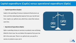 • Capital Expenditure (CapEx):
CapEx is the spending of money on physical infrastructure up
front, and then deducting that expense from your tax bill over
time. CapEx is an upfront cost, which has a value that reduces
over time.
• Operational Expenditure (OpEx):
OpEx is spending money on services or products now and being
billed for them now. You can deduct this expense from your tax
bill in the same year. There is no upfront cost, you pay for a
service or product as you use it.
Capital expenditure (CapEx) versus operational expenditure (OpEx)
 