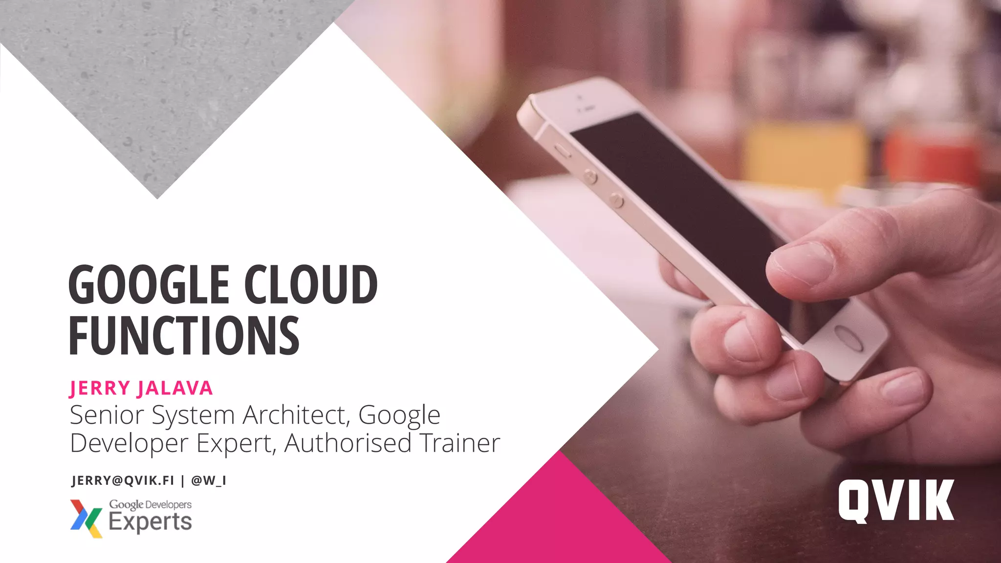 Senior System Architect, Google Developer Expert, Authorised Trainer GOOGLE CLOUD FUNCTIONS JERRY JALAVA JERRY@QVIK.FI | @W_I