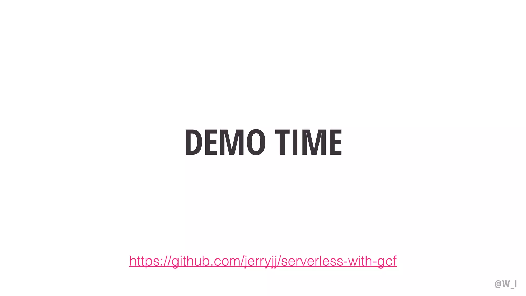 DEMO TIME @W_I https://github.com/jerryjj/serverless-with-gcf