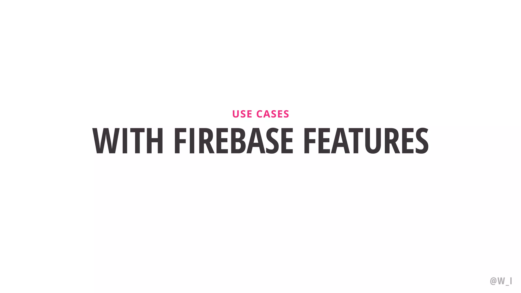 WITH FIREBASE FEATURES USE CASES @W_I