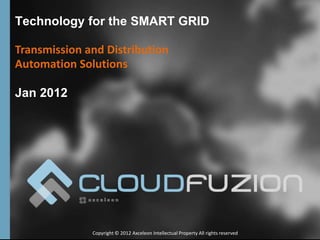 Technology for the SMART GRID

Transmission and Distribution
Automation Solutions

Jan 2012




              Copyright © 2012 Axceleon Intellectual Property All rights reserved
 