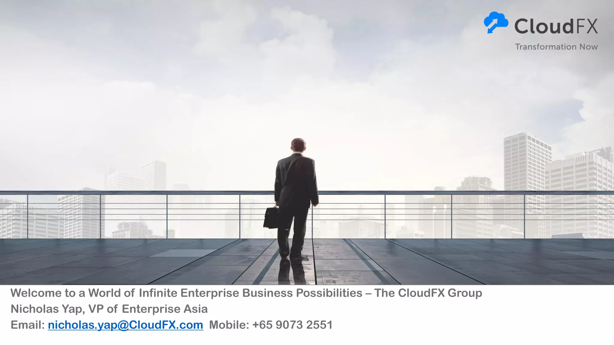 Welcome to a World of Infinite Enterprise Business Possibilities – The CloudFX Group
Nicholas Yap, VP of Enterprise Asia
Email: nicholas.yap@CloudFX.com Mobile: +65 9073 2551
 