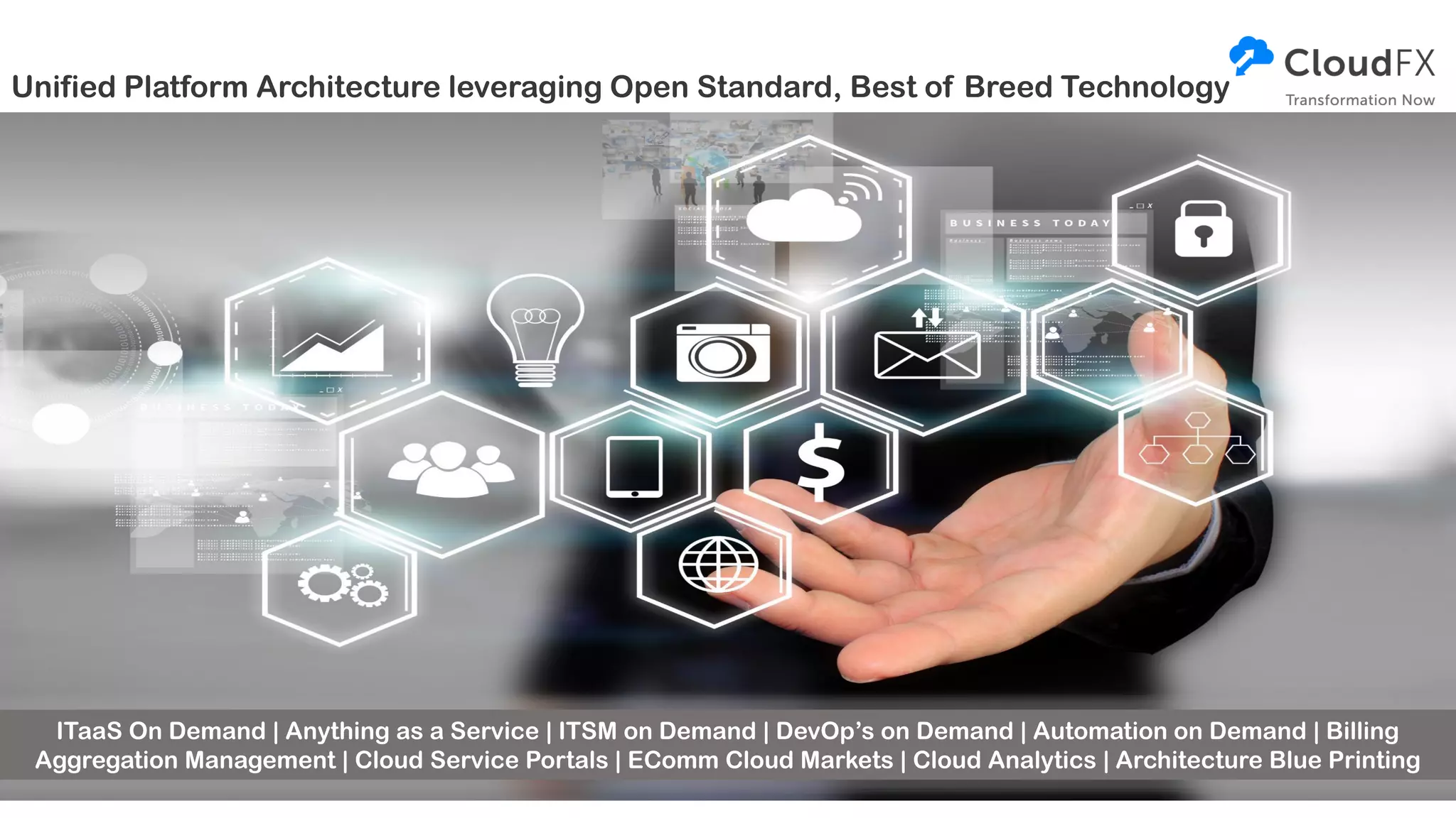 Unified Platform Architecture leveraging Open Standard, Best of Breed Technology
ITaaS On Demand | Anything as a Service | ITSM on Demand | DevOp’s on Demand | Automation on Demand | Billing
Aggregation Management | Cloud Service Portals | EComm Cloud Markets | Cloud Analytics | Architecture Blue Printing
 