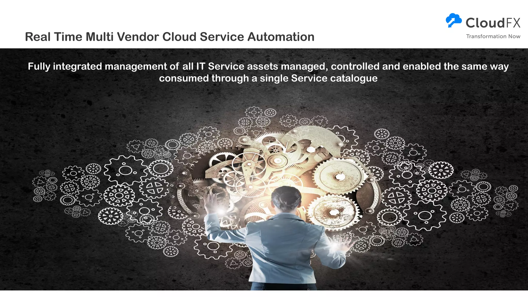 Real Time Multi Vendor Cloud Service Automation
Fully integrated management of all IT Service assets managed, controlled and enabled the same way
consumed through a single Service catalogue
 