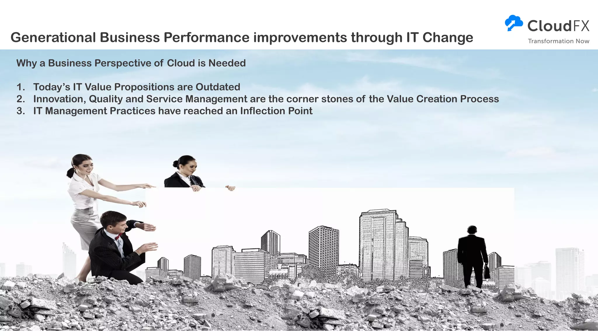 Why a Business Perspective of Cloud is Needed
1. Today’s IT Value Propositions are Outdated
2. Innovation, Quality and Service Management are the corner stones of the Value Creation Process
3. IT Management Practices have reached an Inflection Point
Generational Business Performance improvements through IT Change
 