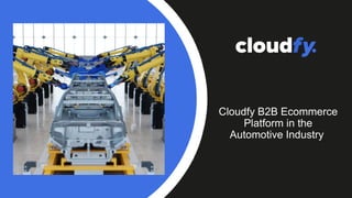 Cloudfy B2B Ecommerce
Platform in the
Automotive Industry
 