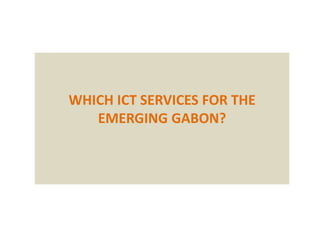 WHICH ICT SERVICES FOR THE
EMERGING GABON?
 