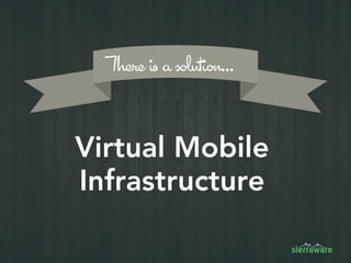 Virtual Mobile
Infrastructure
There is a solution…
 
