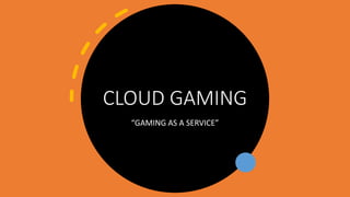 CLOUD GAMING
“GAMING AS A SERVICE”
 