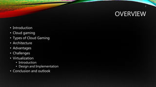 OVERVIEW
• Introduction
• Cloud gaming
• Types of Cloud Gaming
• Architecture
• Advantages
• Challenges
• Virtualization
•...