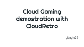 Cloud Gaming
demostration with
CloudRetro
giongto35
 
