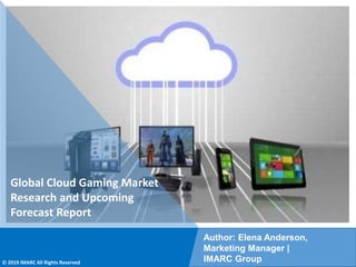 Copyright © IMARC Service Pvt Ltd. All Rights Reserved
Global Cloud Gaming Market
Research and Upcoming
Forecast Report
Author: Elena Anderson,
Marketing Manager |
IMARC Group
© 2019 IMARC All Rights Reserved
 