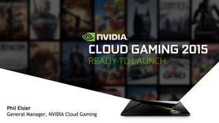 Speaker, Date
TITLE GOES HERE
CLOUD GAMING 2015
READY TO LAUNCH
Phil Eisler
General Manager, NVIDIA Cloud Gaming
 