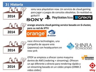 3| Historia
sony saca playstation now. Un servicio de cloud gaming
para jugar a juegos de consolas obsoletas. En realidad ...