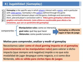 4| Jugabilidad (Gameplay)
Gameplay is the specific way in which players interact with a game, and in particular
with video...