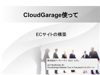 CloudGarage使って
ECサイトの構築
株式会社ジーティーアイ　さとう　たけし
2017年9月25日（月）
CloudGarage Release Tour in Fukuoka＠イルコティーレ
 