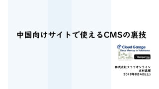 中国向けサイトで使えるCMSの裏技
株式会社クララオンライン
吉村真輝
2018年8月4日(土)
 