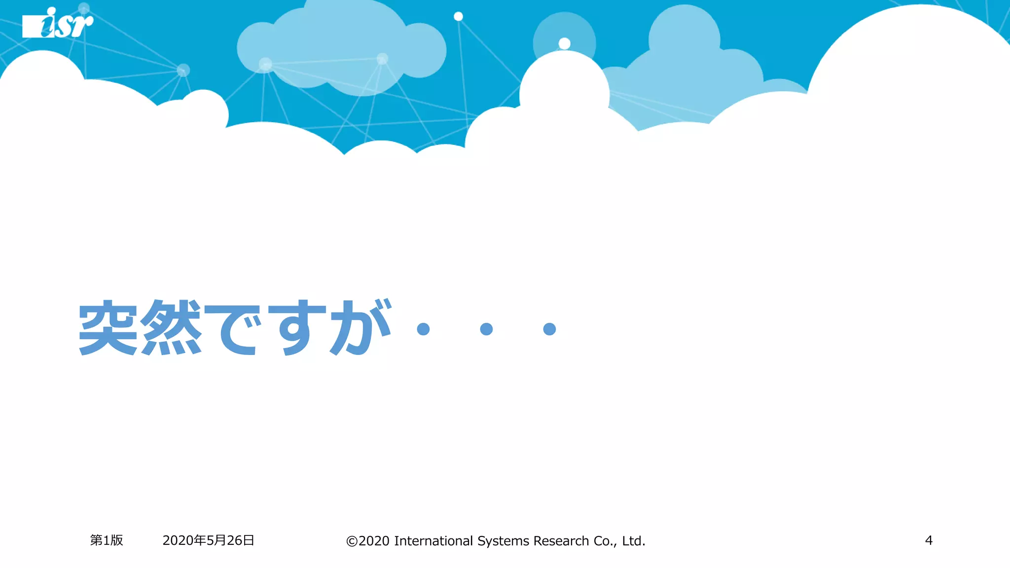 ©2020 International Systems Research Co., Ltd.
突然ですが・・・
2020年5月26日第1版 4
 