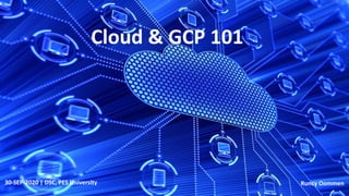 Cloud & GCP 101
30-SEP-2020 | DSC, PES University Runcy Oommen
 