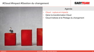 Agenda
• Cloud : rupture et impacts
• Gérer la transformation Cloud
• Cloud Institute et le Pilotage du changement
10/02/2015 2014 © EASYTEAM - Tous droits réservés 2
#Cloud #Impact #Gestion du changement
 