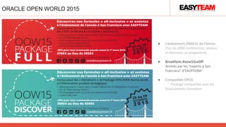 ORACLE OPEN WORLD 2015
● L’évènement ORACLE de l’année
Plus de 2000 conférences, ateliers
et Keynotes au programme
● Breakfasts #oow15LeOff
Animés par les “experts à San
Francisco” d’EASYTEAM
● Compatible OPCA
Package compatible avec les
financements formation
 