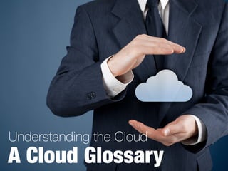 A Cloud Glossary
Understanding the Cloud
 