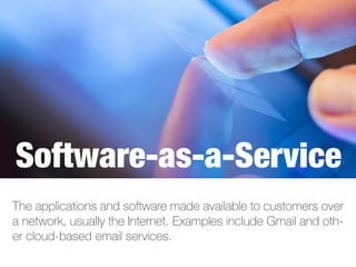 The applications and software made available to customers over
a network, usually the Internet. Examples include Gmail and oth-
er cloud-based email services.
Software-as-a-Service
 