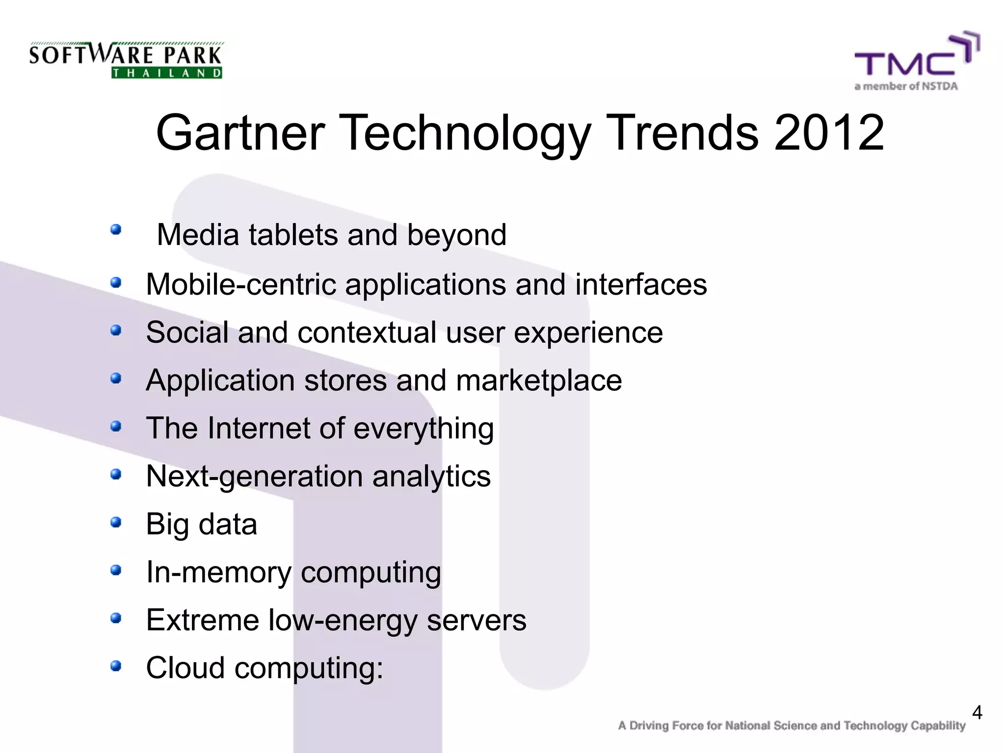 Gartner Technology Trends 2012
Media tablets and beyond
Mobile-centric applications and interfaces
Social and contextual user experience
Application stores and marketplace
The Internet of everything
Next-generation analytics
Big data
In-memory computing
Extreme low-energy servers
Cloud computing:
                                             4
 
