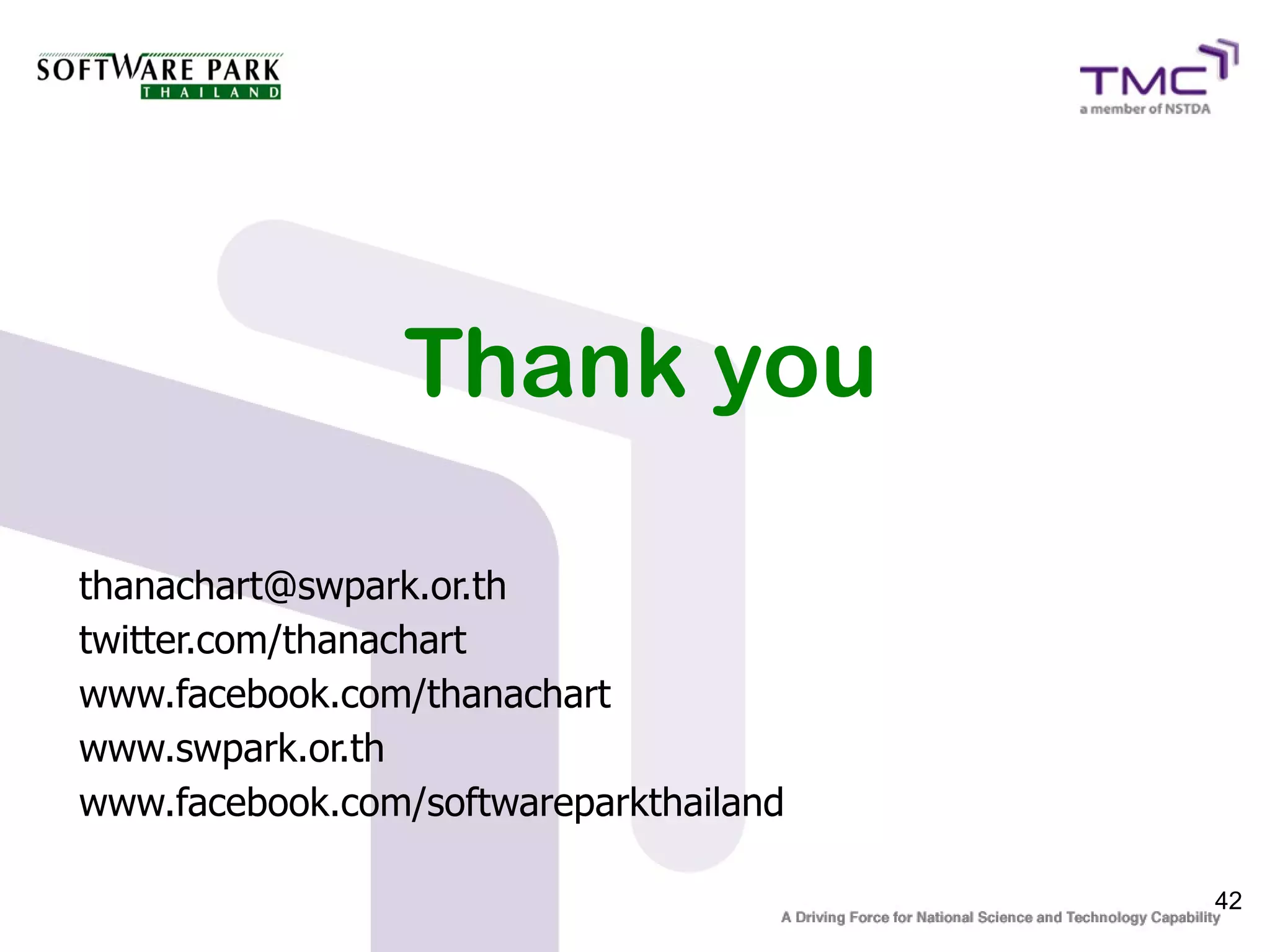 Thank you

thanachart@swpark.or.th
twitter.com/thanachart
www.facebook.com/thanachart
www.swpark.or.th
www.facebook.com/softwareparkthailand

                                        42
 