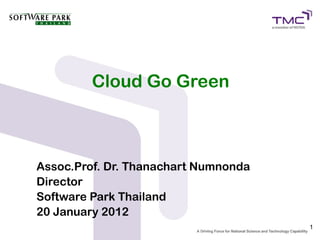 Cloud Go Green



Assoc.Prof. Dr. Thanachart Numnonda
Director
Software Park Thailand
20 January 2012
                                      1
 