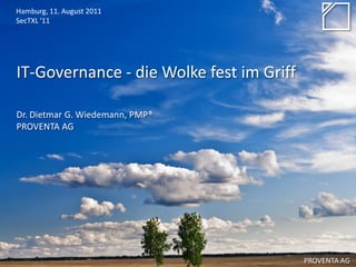 Hamburg, 11. August 2011
SecTXL '11




IT-Governance - die Wolke fest im Griff

Dr. Dietmar G. Wiedemann, PMP®
PROVENTA AG




                                          PROVENTA AG
 