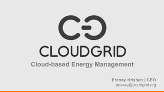 Cloud-based Energy Management
Pranay Krishen | CEO
pranay@cloudgrid.org
 