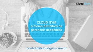 CLOUD GYM
a forma definitiva de
gerenciar academias
contato@cloudgym.com.br
 