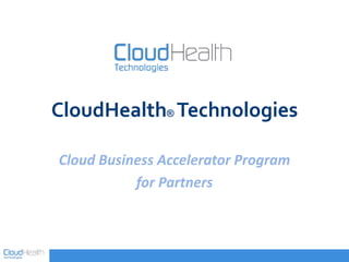 CloudHealth® Technologies
Cloud Business Accelerator Program
for Partners
 