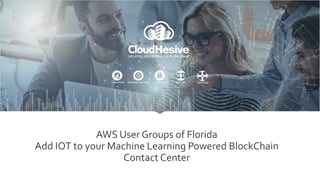 AWS User Groups of Florida
Add IOT to your Machine Learning Powered BlockChain
Contact Center
 