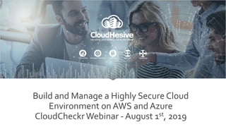 Build and Manage a Highly Secure Cloud
Environment on AWS and Azure
CloudCheckr Webinar - August 1st, 2019
 