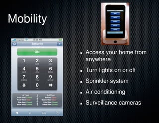Mobility
Access your home from
anywhere
Turn lights on or off
Sprinkler system
Air conditioning
Surveillance cameras
 